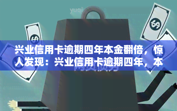 兴业信用卡逾期四年本金翻倍，惊人发现：兴业信用卡逾期四年，本金竟然翻倍！