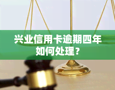 兴业信用卡逾期四年如何处理？