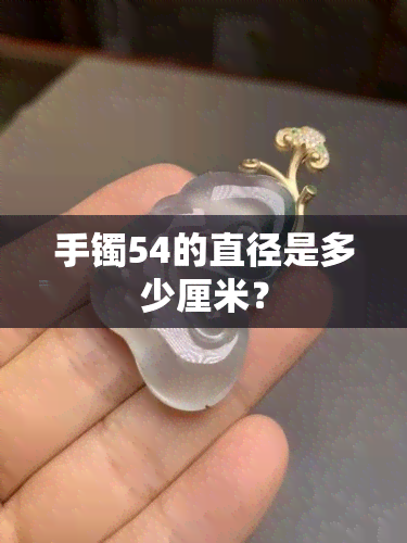 手镯54的直径是多少厘米？