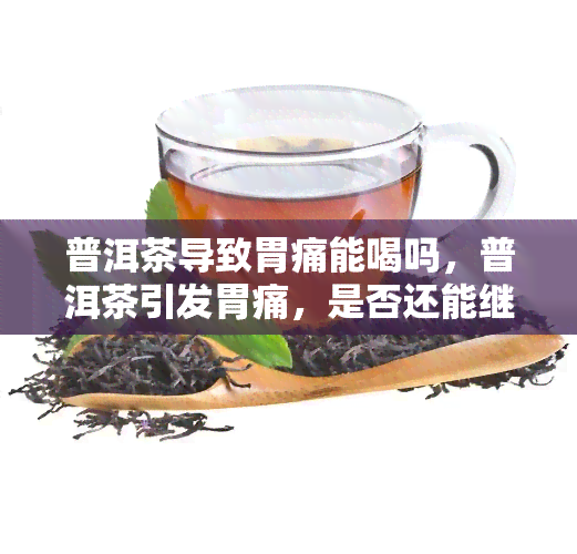 普洱茶导致胃痛能喝吗，普洱茶引发胃痛，是否还能继续饮用？