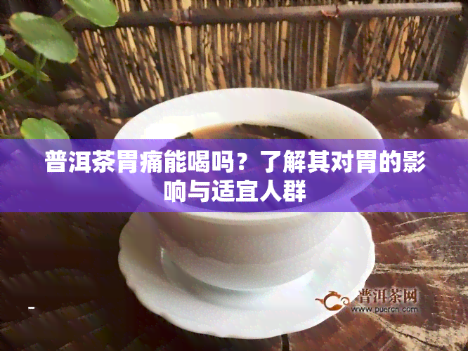 普洱茶胃痛能喝吗？了解其对胃的影响与适宜人群