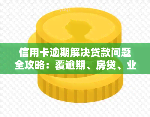 信用卡逾期解决贷款问题全攻略：覆逾期、房贷、业务，一站式解答