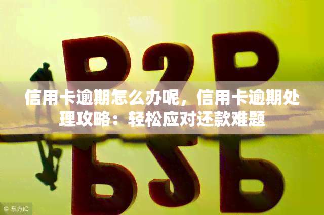 信用卡逾期怎么办呢，信用卡逾期处理攻略：轻松应对还款难题