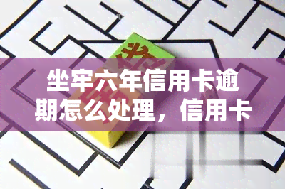 坐牢六年信用卡逾期怎么处理，信用卡逾期六年，如何应对并避免坐牢风险？