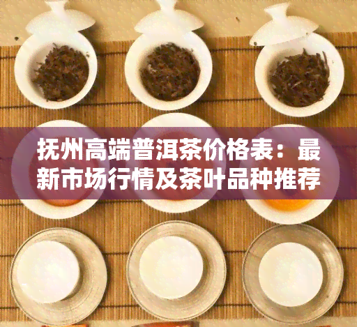 抚州高端普洱茶价格表：最新市场行情及茶叶品种推荐