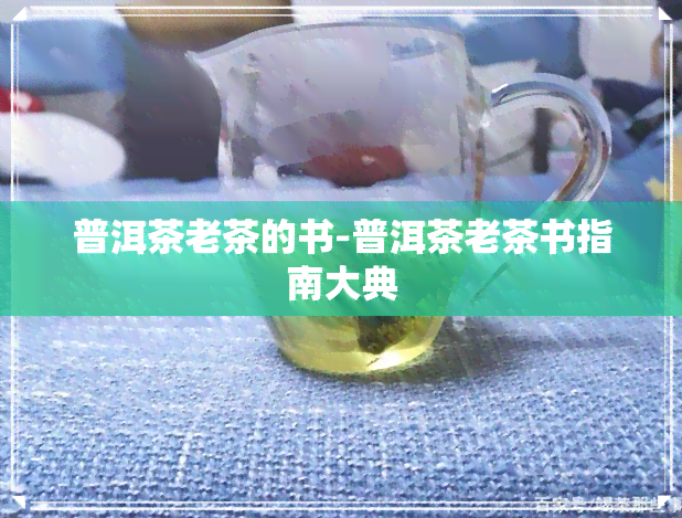 普洱茶老茶的书-普洱茶老茶书指南大典