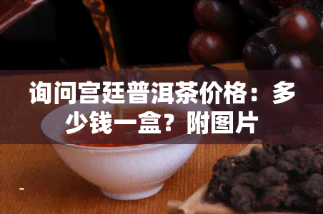 询问宫廷普洱茶价格：多少钱一盒？附图片