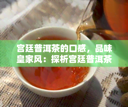 宫廷普洱茶的口感，品味皇家风：探析宫廷普洱茶的独特口感