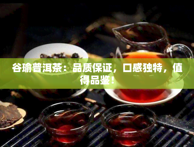 谷瑜普洱茶：品质保证，口感独特，值得品鉴！