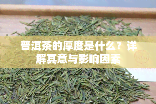 普洱茶的厚度是什么？详解其意与影响因素