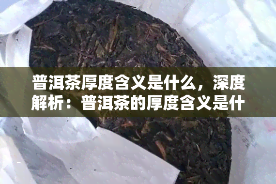 普洱茶厚度含义是什么，深度解析：普洱茶的厚度含义是什么？