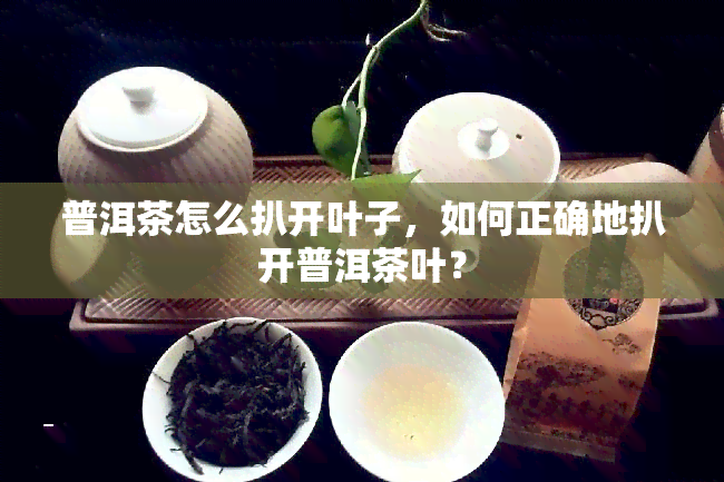 普洱茶怎么扒开叶子，如何正确地扒开普洱茶叶？