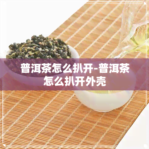 普洱茶怎么扒开-普洱茶怎么扒开外壳