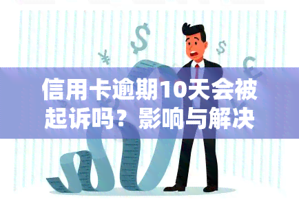 信用卡逾期10天会被起诉吗？影响与解决办法全解析