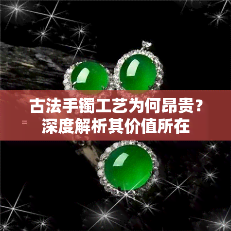 古法手镯工艺为何昂贵？深度解析其价值所在