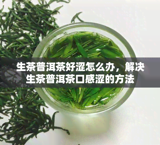 生茶普洱茶好涩怎么办，解决生茶普洱茶口感涩的方法