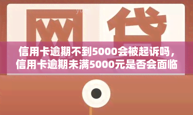 信用卡逾期不到5000会被起诉吗，信用卡逾期未满5000元是否会面临诉讼？