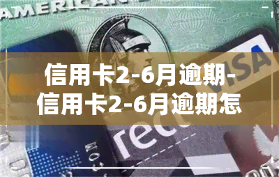 信用卡2-6月逾期-信用卡2-6月逾期怎么办