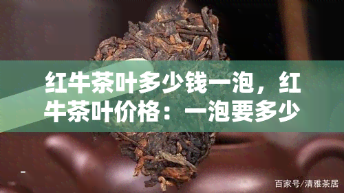 红牛茶叶多少钱一泡，红牛茶叶价格：一泡要多少？