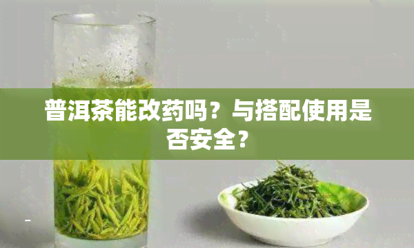 普洱茶能改药吗？与搭配使用是否安全？