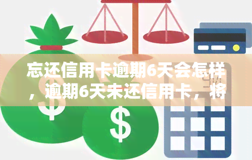 忘还信用卡逾期6天会怎样，逾期6天未还信用卡，将会面临什么后果？