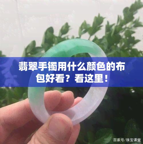 翡翠手镯用什么颜色的布包好看？看这里！