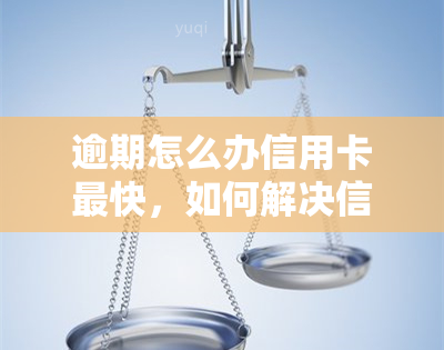 逾期怎么办信用卡最快，如何解决信用卡逾期问题：最快速的解决办法