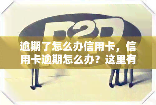 逾期了怎么办信用卡，信用卡逾期怎么办？这里有解决办法！