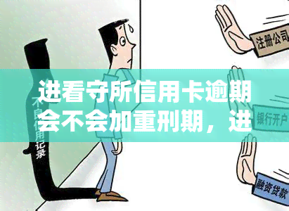 进看守所信用卡逾期会不会加重刑期，进看守所后，信用卡逾期是否会影响刑期？