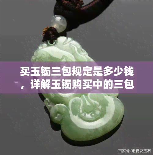 买玉镯三包规定是多少钱，详解玉镯购买中的三包规定，价格问题如何解决？