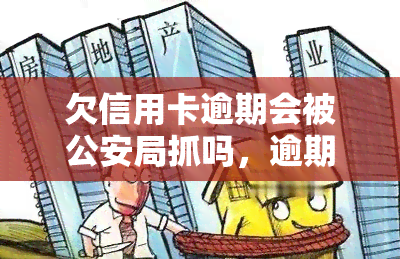 欠信用卡逾期会被公安局抓吗，逾期未还信用卡会面临公安局的逮捕吗？