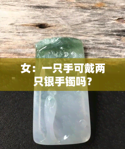 女：一只手可戴两只银手镯吗？