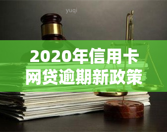 2020年信用卡网贷逾期新政策，解读2020年信用卡网贷逾期新政策：影响与应对策略