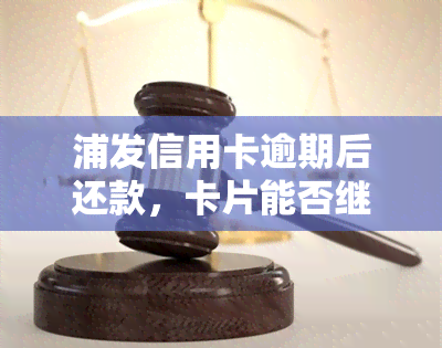 浦发信用卡逾期后还款，卡片能否继续使用及安全性探讨