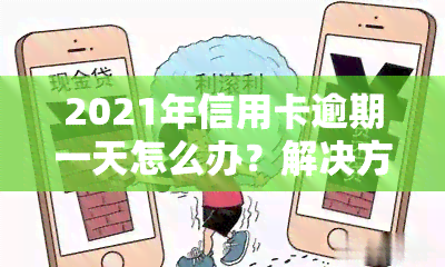 2021年信用卡逾期一天怎么办？解决方案与处理方法