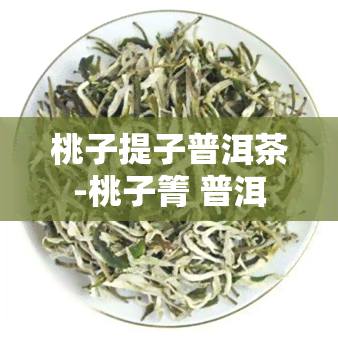 桃子提子普洱茶-桃子箐 普洱