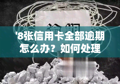 '8张信用卡全部逾期怎么办？如何处理这种情况？'