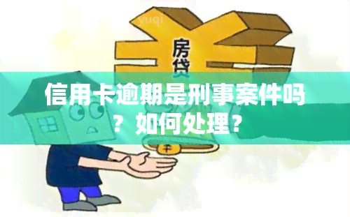 信用卡逾期是刑事案件吗？如何处理？