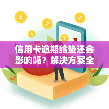 信用卡逾期给垫还会影响吗？解决方案全解析