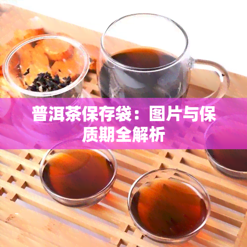 普洱茶保存袋：图片与保质期全解析