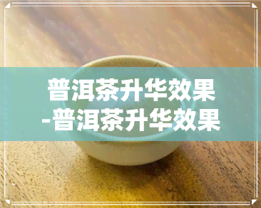 普洱茶升华效果-普洱茶升华效果怎么样