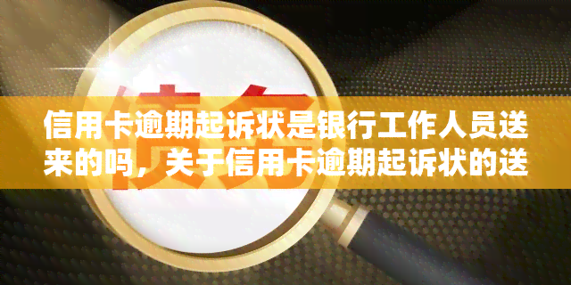 信用卡逾期起诉状是银行工作人员送来的吗，关于信用卡逾期起诉状的送达方式：是否由银行工作人员送来？