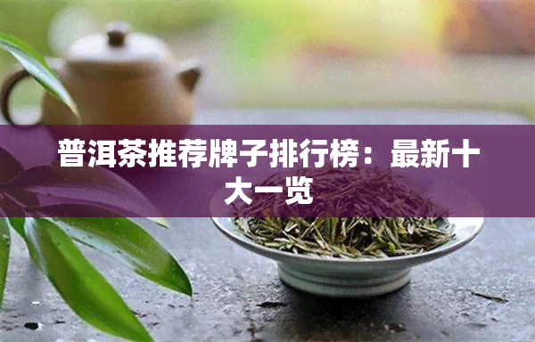 普洱茶推荐牌子排行榜：最新十大一览