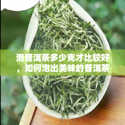 泡普洱茶多少克才比较好，如何泡出美味的普洱茶？- 用量建议