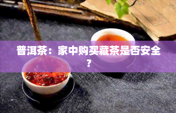 普洱茶：家中购买藏茶是否安全？