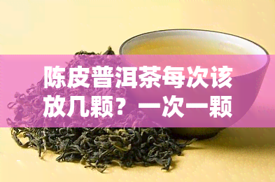 陈皮普洱茶每次该放几颗？一次一颗够吗？