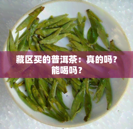 藏区买的普洱茶：真的吗？能喝吗？