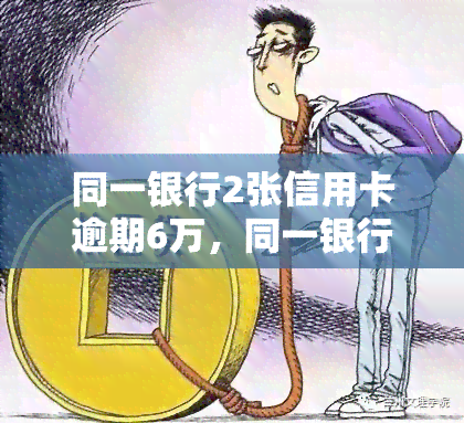 同一银行2张信用卡逾期6万，同一银行2张信用卡逾期6万，该如何处理？