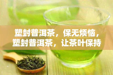 塑封普洱茶，保无烦恼，塑封普洱茶，让茶叶保持口感！