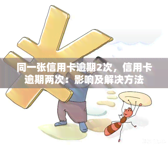 同一张信用卡逾期2次，信用卡逾期两次：影响及解决方法